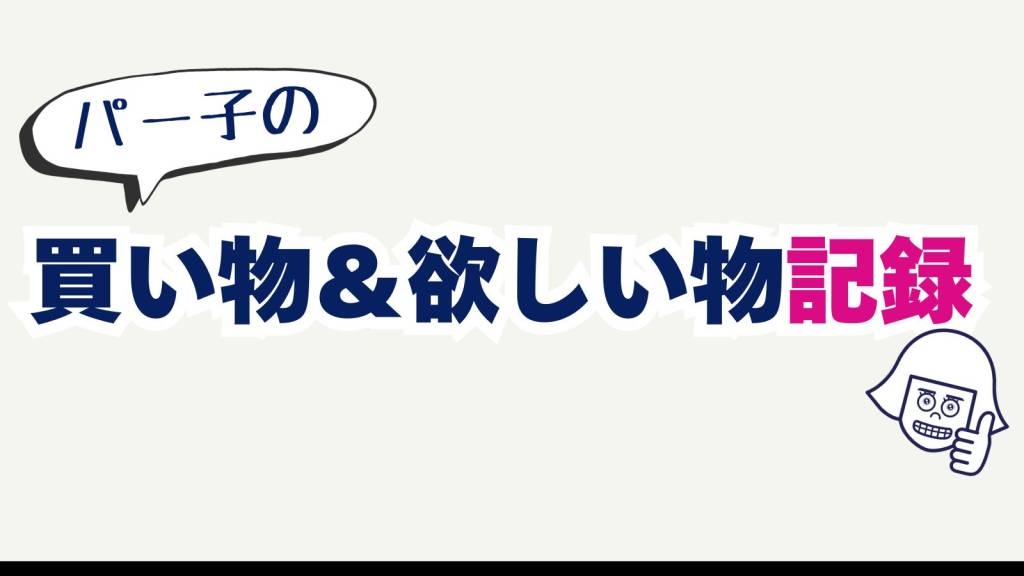 【パー子の買い物記録】欲しい！買った！注目アイテム